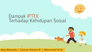 Dampak IPTEK
Terhadap Kehidupan Sosial
Apep Wahyudin | Zamzam Putriana R. | Muhammad Ali M.
 