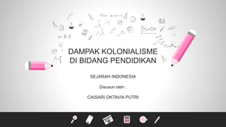 DAMPAK KOLONIALISME
DI BIDANG PENDIDIKAN
SEJARAH INDONESIA
Disusun oleh :
CAISARI OKTAVIA PUTRI
 