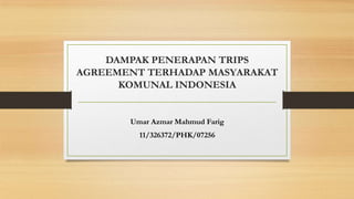 DAMPAK PENERAPAN TRIPS
AGREEMENT TERHADAP MASYARAKAT
KOMUNAL INDONESIA
Umar Azmar Mahmud Farig
11/326372/PHK/07256
 