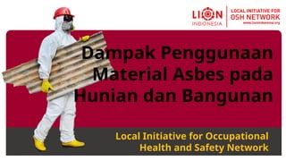 Local Initiative for Occupational
Health and Safety Network
Dampak Penggunaan
Material Asbes pada
Hunian dan Bangunan
 
