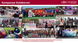 Kampanye bahaya asbes untuk masyarakat berkolaborasi dengan praktisi kesehatan,
universitas, serikat pekerja & organisasi kemanusiaan
Kampanye Kolaborasi
 
