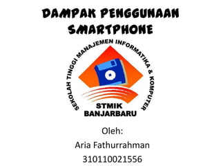 DAMPAK PENGGUNAAN
SMARTPHONE

Oleh:
Aria Fathurrahman
310110021556

 