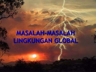 MASALAH-MASALAH
LINGKUNGAN GLOBAL
 