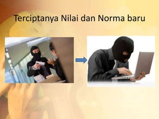 Terciptanya Nilai dan Norma baru 
 