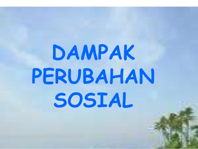 Dampak Perubahan Sosial Dampak Perubahan Sosial