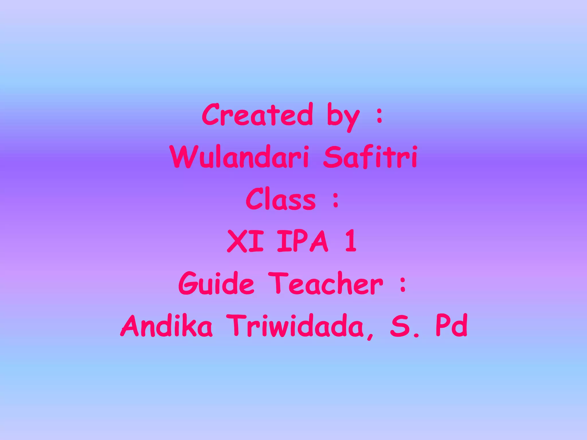 Created by :
   Wulandari Safitri
        Class :
       XI IPA 1
    Guide Teacher :
Andika Triwidada, S. Pd
 