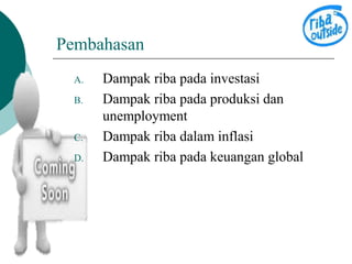 Pembahasan 
A. Dampak riba pada investasi 
B. Dampak riba pada produksi dan 
unemployment 
C. Dampak riba dalam inflasi 
D. Dampak riba pada keuangan global 
 