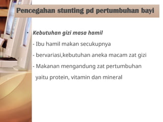 • Kebutuhan gizi masa hamil
- Ibu hamil makan secukupnya
- bervariasi,kebutuhan aneka macam zat gizi
- Makanan mengandung zat pertumbuhan
yaitu protein, vitamin dan mineral
Pencegahan stunting pd pertumbuhan bayi
 