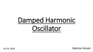 Damped Harmonic
Oscillator
Kamran Ansari02–01-2018
 