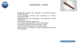 Conductivity = µS/cm

Conductivity describes how electricity is conducted through a
liquid; impurities
in the dampening solution allow conductivity to increase.
Conductivity varies
depending on the water and additives. The temperature, and the
concentration
of alcohol also influence conductivity.
By increasing isopropanol(IPA), conductivity declines
Conductivity should be determined using a “freshly
prepared dampening solution”, so that this measure
can then serve as a “benchmark” When the dampening solution is
later exchanged.

10

 