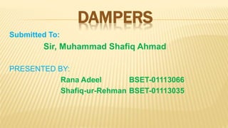 DAMPERS
Submitted To:
Sir, Muhammad Shafiq Ahmad
PRESENTED BY:
Rana Adeel BSET-01113066
Shafiq-ur-Rehman BSET-01113035
 