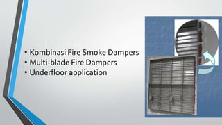 • Kombinasi Fire Smoke Dampers
• Multi-blade Fire Dampers
• Underfloor application
 