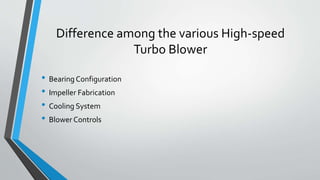 Difference among the various High-speed
Turbo Blower
• Bearing Configuration
• Impeller Fabrication
• Cooling System
• Blower Controls
 