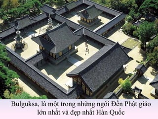 Bulguksa, là một trong những ngôi Đền Phật giáo
lớn nhất và đẹp nhất Hàn Quốc
 