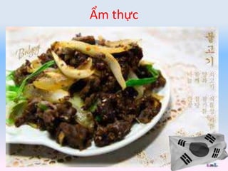 Ẩm thực
• Kimchi và Bulgogi _ Hai món ăn làm nên
hình ảnh đất nước Hàn Quốc.
 