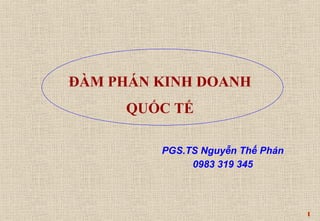 1 
ĐÀM PHÁN KINH DOANH 
QUỐC TẾ 
PGS.TS Nguyễn Thế Phán 
0983 319 345 
 