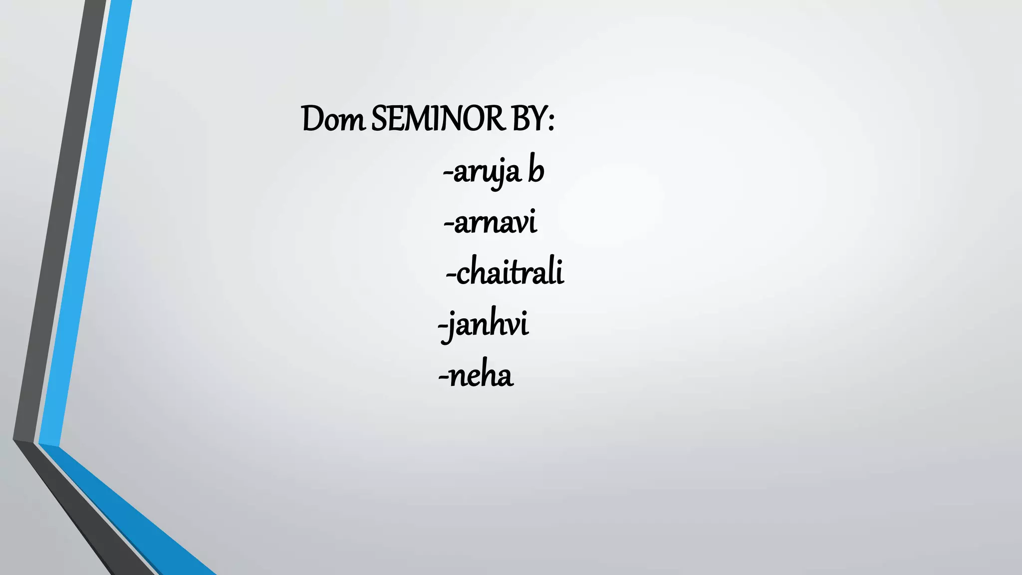 Dom SEMINOR BY:
-aruja b
-arnavi
-chaitrali
-janhvi
-neha
 