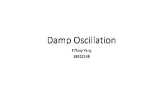 Damp Oscillation
Tiffany Yang
18422148
 