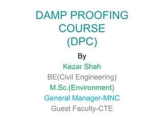 DAMP PROOFING
CONCRETE
By K.Shah
B.E.(Civil Engg) NIT Rourkela,India
M.Sc. (Environment), University of Leeds, UK
Ex-GM(Civil & Environment) – MNC
Currently Guest faculty-College of Technology & Engineering
 