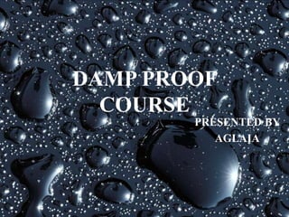 DAMP PROOF
COURSE
PRESENTED BY
AGLAIA
 