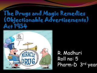 The Drugs and Magic Remedies
(Objectionable Advertisements)
Act 1954
R. Madhuri
Roll no: 5
Pharm-D 3rd year
 