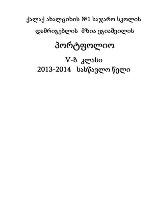 ქალაქ ახალციხის №1 საჯარო სკოლის 
დამრიგებლის მზია ეგიაშვილის 
პორტფოლიო 
V-ბ კლასი 
2013-2014 სასწავლო წელი 
 