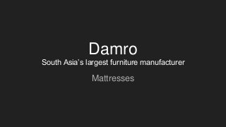 Damro
South Asia’s largest furniture manufacturer
Mattresses
 