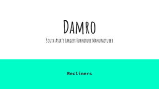 Damro
South Asia’s Largest Furniture Manufacturer
Recliners
 