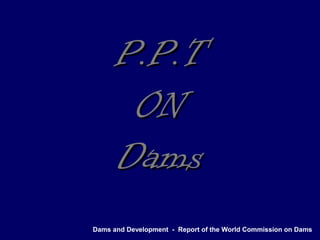 Dams and Development - Report of the World Commission on Dams
P.P.TP.P.T
ONON
DamsDams
 