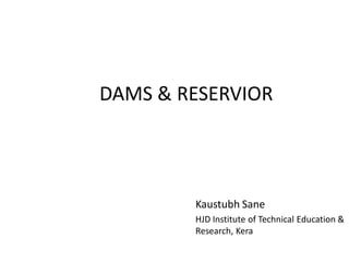 DAMS & RESERVIOR
Kaustubh Sane
HJD Institute of Technical Education &
Research, Kera
 