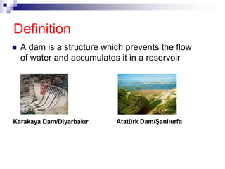 Definition
 A dam is a structure which prevents the flow
of water and accumulates it in a reservoir
Karakaya Dam/Diyarbakır Atatürk Dam/Şanlıurfa
 