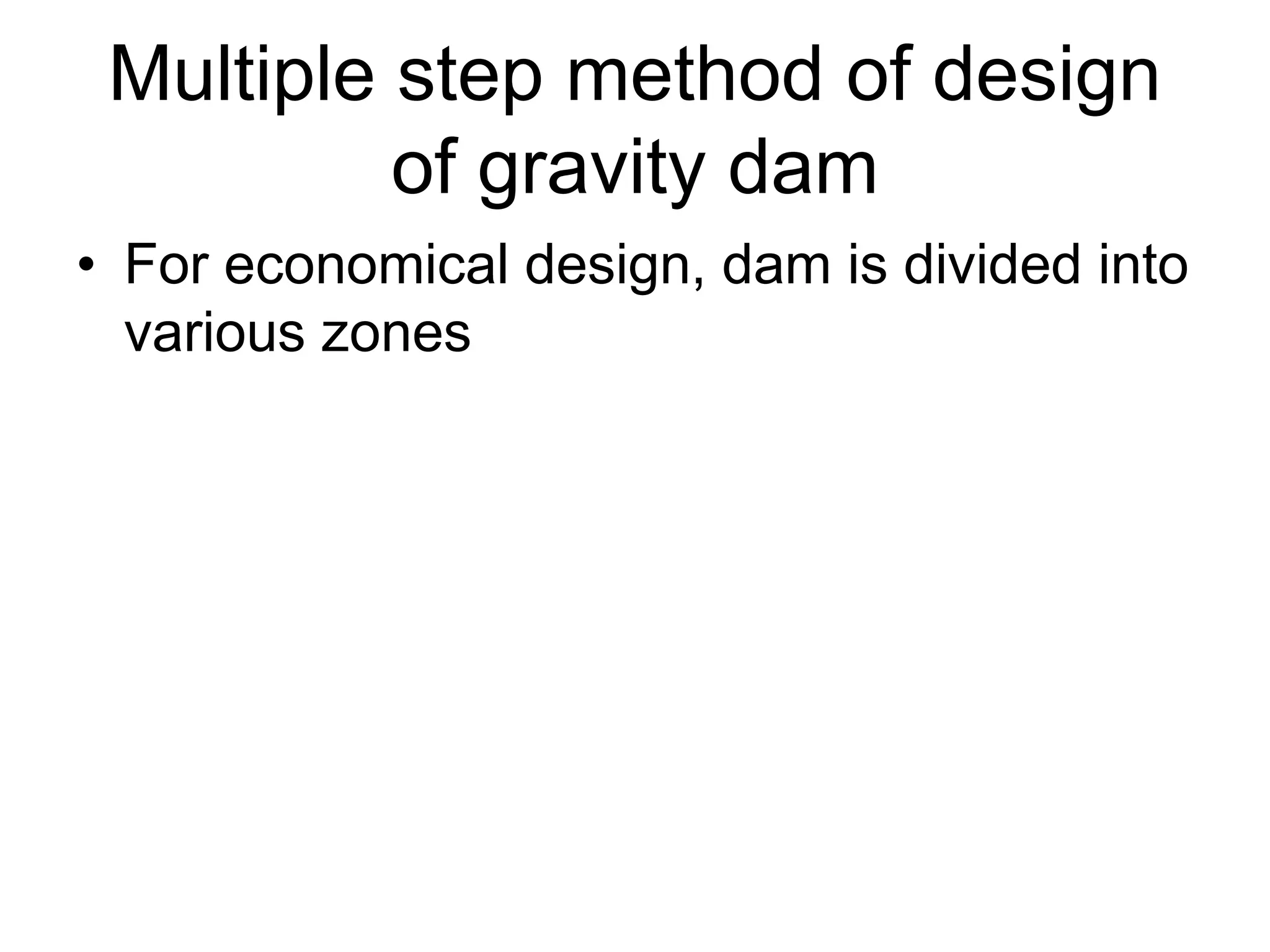 Multiple step method of design
of gravity dam
• For economical design, dam is divided into
various zones
 