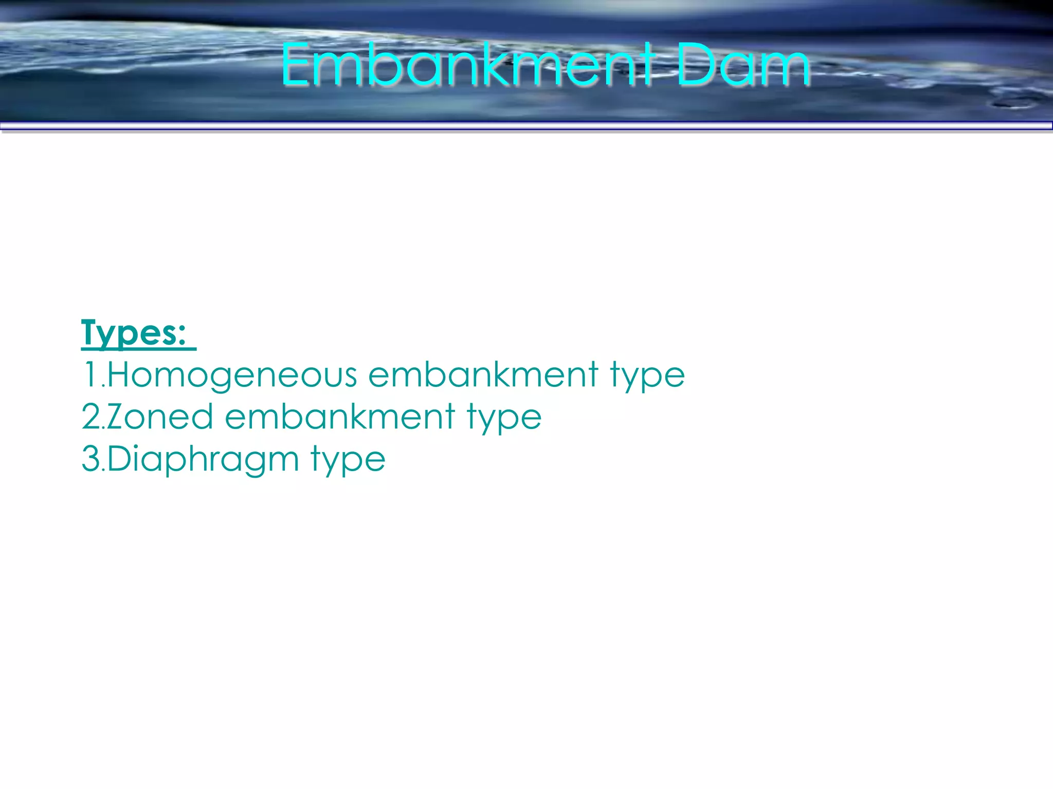 Embankment Dam
Types:
1.Homogeneous embankment type
2.Zoned embankment type
3.Diaphragm type
 