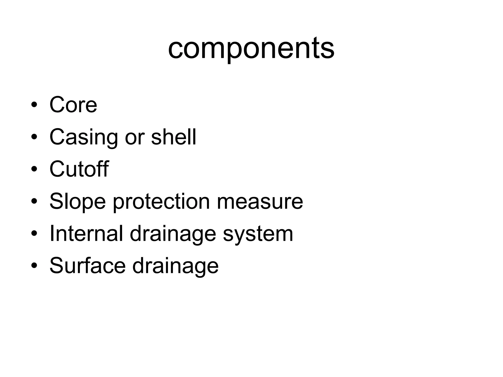 components
• Core
• Casing or shell
• Cutoff
• Slope protection measure
• Internal drainage system
• Surface drainage
 