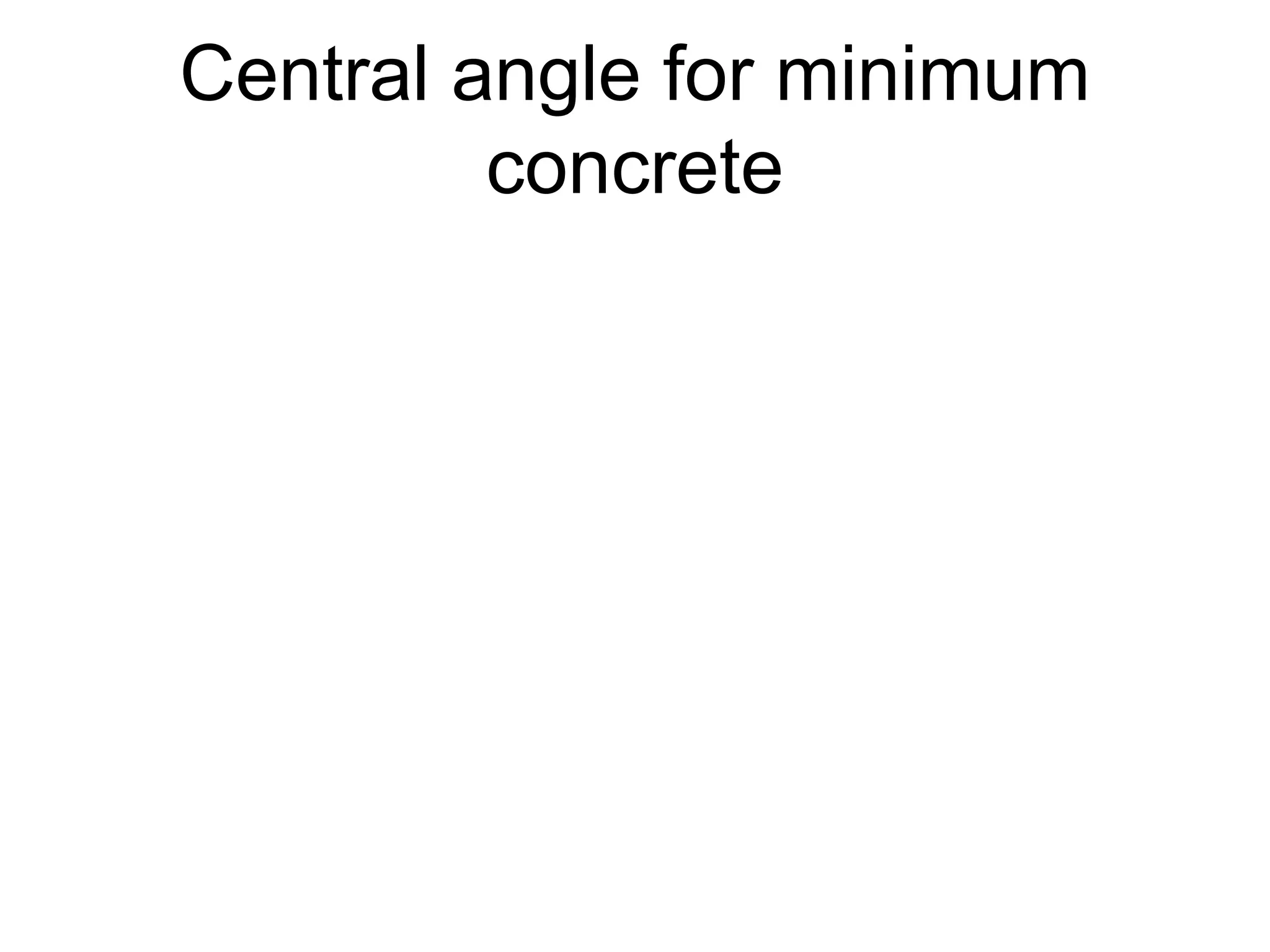 Central angle for minimum
concrete
 
