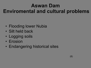 Aswan Dam  Enviromental and cultural problems Flooding lower Nubia Silt held back Logging soils Erosion Endangering historical sites (8) 