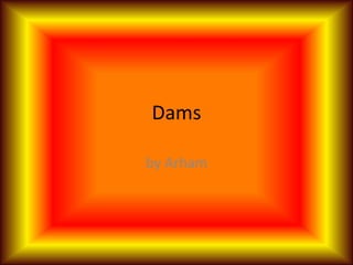 Dams by Arham 