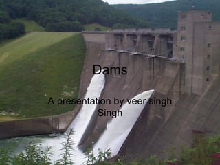 Dams

A presentation by veer singh
           Singh
 
