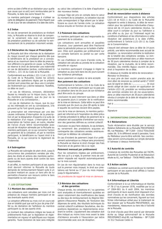 entre sa date d’effet et sa résiliation pour quelle 
que cause que ce soit) sont remboursées par la 
Mutuelle, la date des soins faisant foi. 
Le membre participant s’engage à n’utiliser sa 
carte de délégation de paiement (Tiers-Payant) que 
s’il est à jour de ses cotisations à la date des soins. 
6.2 Indus 
En cas de versement de prestations se révélant 
indu, la Mutuelle se réserve le droit de compen-ser 
le versement indu avec un versement 
de prestation postérieur ou de solliciter le rem-boursement 
de la prestation indument versée. 
6.3 Déclaration du risque et Prescription 
La Mutuelle doit être informée de la réalisation 
du risque couvert par chaque garantie dès que 
le bénéficiaire de la prestation en a connais-sance 
et au maximum dans le délai de prescrip-tion 
afférent à la garantie en cause. La Mutuelle 
se réserve le droit de demander une indemnité 
en cas de déclaration tardive, conformément à 
l’article L. 221-16 du Code de la Mutualité. 
Conformément aux articles L 221-11 et L 221-12 
du Code de la Mutualité, toutes les actions 
dérivant des opérations régies par le présent 
contrat sont prescrites par deux ans à compter 
de l'événement qui y donne naissance. Toutefois, 
ce délai ne court : 
- en cas de réticence, omission, déclaration 
fausse ou inexacte sur le risque couru, du fait 
du membre participant, que du jour où la 
Mutuelle en a eu connaissance ; 
- en cas de réalisation du risque, que du jour 
où les intéressés en ont eu connaissance, s'ils 
prouvent qu'ils l'ont ignoré jusque-là. 
La prescription est interrompue par une des 
causes ordinaires d'interruption de la prescrip-tion 
et par la désignation d'experts à la suite de 
la réalisation d'un risque. L'interruption de la 
prescription de l'action peut, en outre, résulter 
de l'envoi d'une lettre recommandée avec 
accusé de réception adressée par la Mutuelle au 
membre participant, en ce qui concerne l'action 
en paiement de la cotisation, et par le membre 
participant, le bénéficiaire ou l'ayant droit à la 
Mutuelle, en ce qui concerne le règlement de 
l'indemnité. 
6.4 Subrogation 
La Mutuelle est subrogée de plein droit, jusqu’à 
concurrence des prestations versées par elle, 
dans les droits et actions des membres partici-pants 
ou de leurs ayants droit contre les tiers 
responsables. 
A cet effet, le membre participant et ses ayants 
droit devront informer la Mutuelle de toute 
demande de remboursement faisant suite à un 
accident mettant en cause un tiers afin de lui 
permettre d'exercer son recours contre le tiers 
responsable ou son assureur. 
7. LES COTISATIONS 
7.1 Montant des cotisations 
Les cotisations sont calculées par mois civil de 
présence de chaque membre participant et de 
ses éventuels ayants droit. 
La cotisation afférente au mois civil en cours est 
due en totalité quel que soit le jour de prise d’ef-fet 
ou de résiliation de l’adhésion du membre 
participant ou de ses ayants droit. 
Le montant des cotisations intègre les taxes et 
prélèvements fixés par la législation et règle-mentation 
en vigueur et spécifiques aux risques 
garantis. Toute évolution de taxe sera intégrée 
au calcul des cotisations à la date d’application 
des nouveaux textes. 
Lorsque l'âge est pris en compte dans le calcul 
du montant de la cotisation, la cotisation due est 
celle correspondant à l’âge atteint par le béné-ficiaire 
au cours de l’année civile. La cotisation 
évolue ensuite en fonction de son âge. 
7.2 Paiement des cotisations 
Le membre participant est seul responsable du 
paiement de la cotisation. 
Les cotisations sont annuelles et payables 
d'avance. Leur paiement peut être fractionné 
selon la périodicité prévue sur le bulletin d'adhé-sion. 
Elles sont payables par prélèvement sur 
un compte bancaire ou postal ou par carte 
bancaire. 
En cas d’adhésion en cours d’année civile, la 
cotisation est calculée au prorata de la cotisation 
annuelle en vigueur. 
Le membre participant s'engage à régler la 
cotisation au plus tard dans les dix jours suivant 
leur échéance périodique. 
Aucun paiement en espèce ne sera accepté. 
Non paiement des cotisations 
Conformément à l’article L 221-8 du Code de la 
Mutualité, le membre participant qui ne paie pas 
sa cotisation dans les dix jours de son échéance 
peut être exclu du groupe. 
L'exclusion ne peut intervenir que dans un délai 
de quarante jours à compter de la notification 
de la mise en demeure. Cette lettre ne peut être 
envoyée que dix jours au plus tôt après la date 
à laquelle les sommes doivent être payées. 
Lors de la mise en demeure, le membre partici-pant 
est informé qu'à l'expiration du délai prévu 
à l'alinéa précédent le défaut de paiement de la 
cotisation est susceptible d'entraîner son exclu-sion 
des garanties définies au contrat collectif. 
L'exclusion ne peut faire obstacle, le cas échéant, 
au versement des prestations acquises en 
contrepartie des cotisations versées antérieure-ment 
par le débiteur de cotisations. 
En cas d’incident de paiement (rejet d’un prélè-vement 
automatique ou chèque sans provisions) 
la Mutuelle se réserve le droit d’exiger des frais 
financiers et de gestion liés à ce rejet. 
Paiement mensuel par prélèvement 
Pour les cotisations réglées par prélèvement, 
dès lors qu’il y a rejet, le premier mois de coti-sation 
impayée est reporté automatiquement 
sur le mois suivant. 
En cas de non régularisation dans le mois qui 
suit le premier mois impayé, le droit aux pres-tations 
est fermé au 1er jour du mois impayé, 
jusqu’à régularisation. 
Les procédures de rappel et mise en demeure 
7.3 Révision des cotisations 
et des garanties 
Chaque année, les cotisations et / ou garanties 
sont analysées et éventuellement ajustées en 
raison notamment des modifications des bases 
ou des taux de remboursement du Régime Obli-gatoire 
d’Assurance Maladie, de l’évolution des 
dépenses de santé, des résultats techniques du 
contrat collectif à adhésion facultative, des dis-positions 
législatives ou réglementaires enca-drant 
le contrat. L’ajustement des cotisation doit 
être indiqué au moins trois mois avant la date 
d’échéance annuelle à l’Association par lettre 
recommandée avec avis de réception. 
8. RENONCIATION-DÉMISSION 
Droit de renonciation-vente à distance 
Conformément aux dispositions des articles 
L221-18 et R221-1 du Code de la Mutualité 
régissant la vente à distance, le délai de renon-ciation 
pour les opérations individuelles d’assu-rance 
est de 14 jours calendaires révolus. Ce 
délai court à compter du jour ou l’adhésion a 
pris effet ou du jour où l’intéressé reçoit les 
conditions d’adhésion et les informations si cette 
réception est postérieure à la date d’effet, 
conformément à l’article L121-20-11 du Code 
de la Consommation. 
L’assuré doit adresser dans ce délai de 14 jours 
précité, une lettre recommandée avec accusé de 
réception. La renonciation entraîne la restitution 
de la totalité des cotisations versées. Le rem-boursement 
est adressé dans un délai maximum 
de 30 jours calendaires révolus à compter de la 
réception, par la mutuelle, de la lettre recom-mandée. 
Des intérêts légaux courent de plein 
droit à l’expiration de ce délai. 
Ci-dessous le modèle de lettre de renonciation : 
Monsieur le Directeur, 
Je vous prie de bien vouloir prendre acte de 
mon désir de renoncer au contrat santé n° XXXX 
que j’ai signé en date du :.................... Je vous 
serais obligé de bien vouloir en application de 
l’article L221-18, procéder au remboursement 
des sommes versées lors de ma souscription, 
dans un délai maximum de 30 jours calendaires 
révolus à compter de la date de réception de ma 
lettre recommandée. 
Fait à ......................................... 
le ......................................... 
Signature 
9. INFORMATIONS COMPLÉMENTAIRES 
9.1 Réclamations 
Toute réclamation sera étudiée par le service 
Relation Adhérents de La Mutuelle PREVIFRANCE 
80, rue Matabiau – BP 71269 - 31012 TOULOUSE 
cedex 06. Si le différend venait à persister, l’avis 
du Médiateur pourra être sollicité. Ses coordon-nées 
seront communiquées sur simple demande 
à l’adresse ci-dessus mentionnée. 
9.2 Autorité de contrôle 
L’instance de contrôle des Mutuelles est l’ACPR, 
Autorité de Contrôle Prudentiel et de Résolution 
située au 61, rue Taitbout - 75436 PARIS cedex 09. 
9.3 Action sociale 
L’adhésion au contrat ouvre accès pur le membre 
participant et ses ayants droit affiliés à l’action 
sociale de la Mutuelle. 
9.4 Informatique et Libertés 
Conformément à la Loi Informatique et libertés 
n° 78-17 du 6 janvier 1978, modifiée par la Loi 
n° 2004-801 du 6 août 2004, les membres 
participants et leurs ayants droit disposent d’un 
droit d’accès et de rectification des données 
nominatives qui les concernent, figurant sur tout 
fichier informatique utilisé pour le traitement de 
leur dossier par la Mutuelle PREVIFRANCE, ses 
mandataires, réassureurs ou tiers liés à l’activité 
de la Mutuelle. 
Ce droit d’accès peut être exercé par demande 
écrite au Siège administratif de la Mutuelle 
PREVIFRANCE situé 80, rue Matabiau – BP 71269 
31 012 Toulouse Cedex 6. 
 