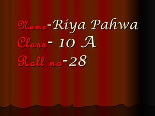 Name -Riya Pahwa
Class - 10 A
Roll no -28
 
