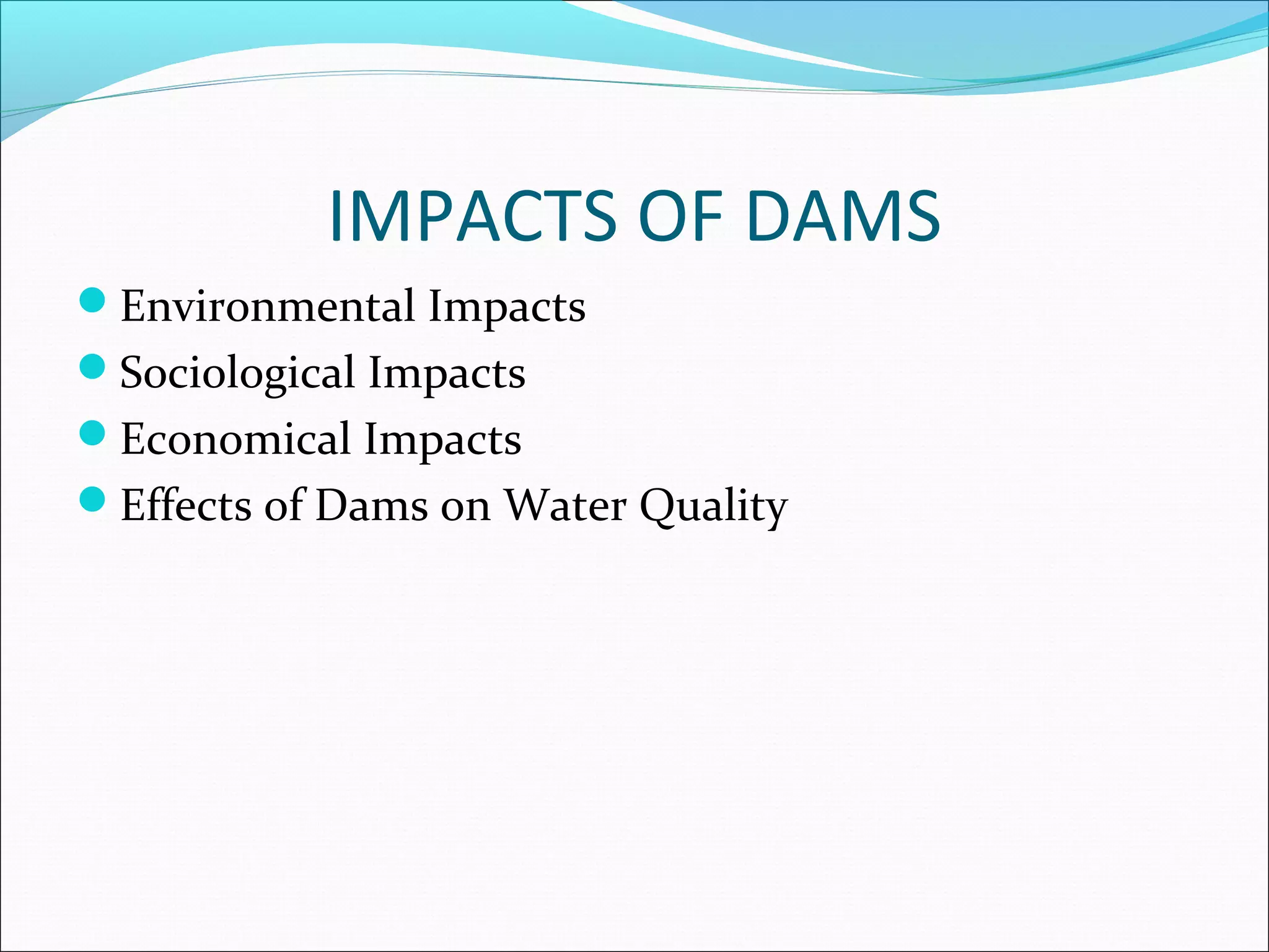 IMPACTS OF DAMS
Environmental Impacts
Sociological Impacts
Economical Impacts
Effects of Dams on Water Quality
 