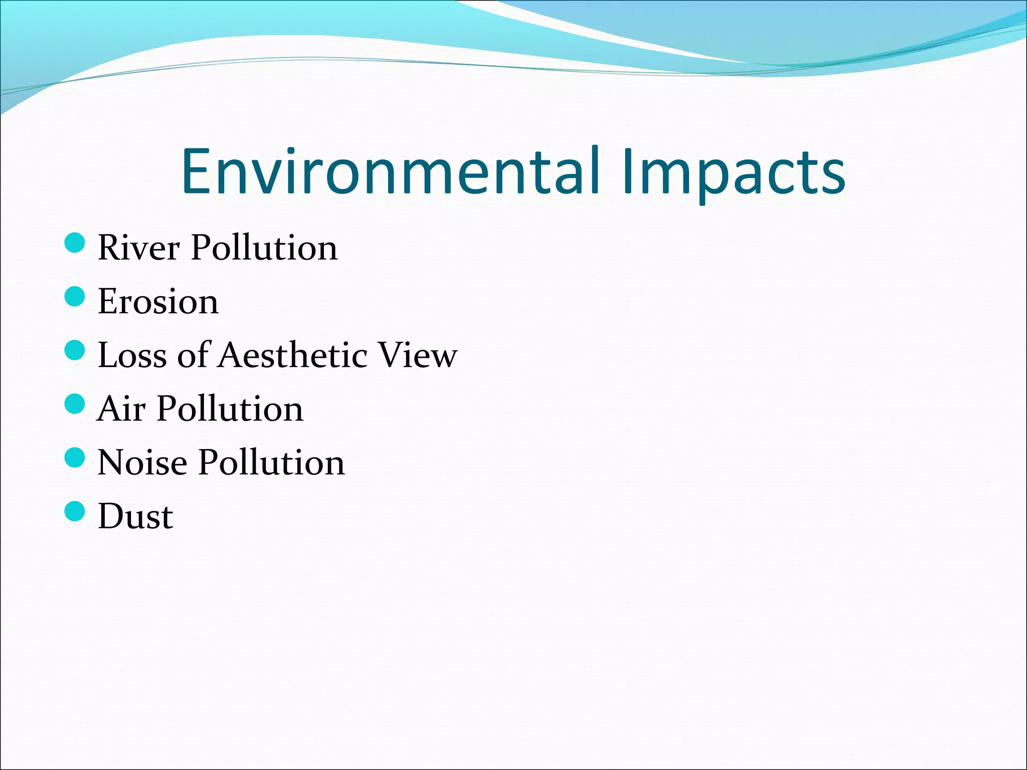 Environmental Impacts
River Pollution
Erosion
Loss of Aesthetic View
Air Pollution
Noise Pollution
Dust
 