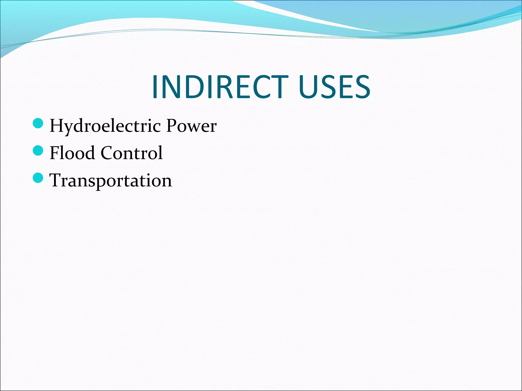 INDIRECT USES
Hydroelectric Power
Flood Control
Transportation
 