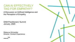 CAN AI EFFECTIVELY
TAG FOR EMPATHY?
DAM Practitioners’ Summit
January, 2020
Rebecca Schneider
Director, Content Experience
A Discussion on Artificial Intelligence and
the Perception of Empathy.
 