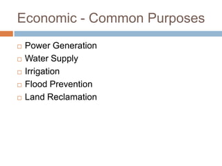 Economic - Common Purposes
   Power Generation
   Water Supply
   Irrigation
   Flood Prevention
   Land Reclamation
 