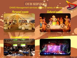 OUR SERVICES
DAMS Management services covers a variety of events

  Personal events                   Cultural events




Companies events                     Leisure events
 