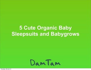 5 Cute Organic Baby
                       Sleepsuits and Babygrows




Thursday, 28 June 12
 