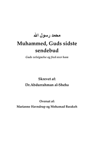 ‫ﺭﺳﻮﻝ‬ ‫ﻣﺤﻤﺪ‬‫ﺍﷲ‬
Muhammed, Guds sidste
sendebud
Guds velsignelse og fred over ham
Skrevet af:
Dr.Abdurrahman al-Sheha
Oversat af:
Marianne Havndrup og Mohamad Barakeh
 