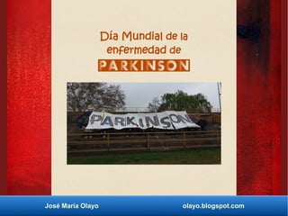 José María Olayo olayo.blogspot.com
Día Mundial de la
enfermedad de
Parkinson
 
