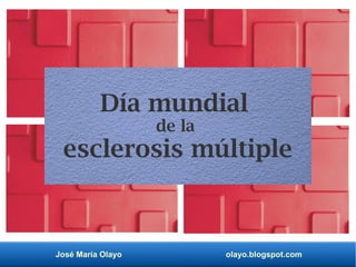 José María Olayo olayo.blogspot.com
Día mundial
de la
esclerosis múltiple
 